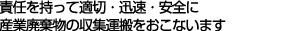 責任を持って適切・迅速・安全に産業廃棄物の収集運搬をおこないます