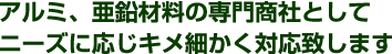 アルミ、亜鉛材料の専門商社としてニーズに応じキメ細かく対応致します